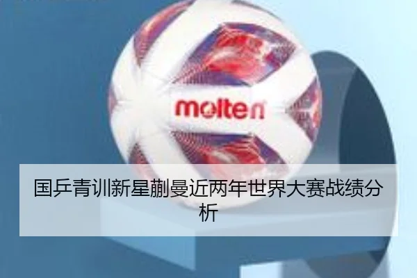 国乒青训新星蒯曼近两年世界大赛战绩分析